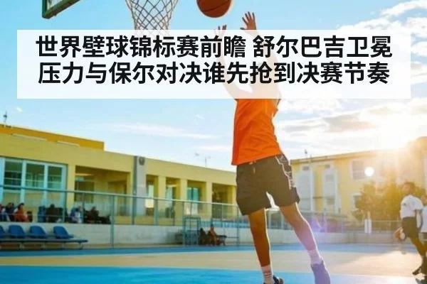 世界壁球锦标赛前瞻 舒尔巴吉卫冕压力与保尔对决谁先抢到决赛节奏（FNESPORTS）