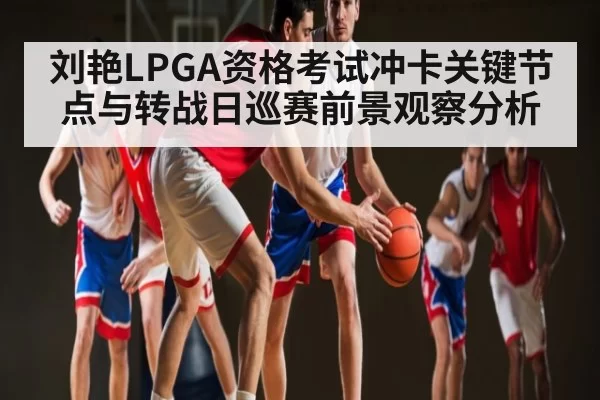 刘艳LPGA资格考试冲卡关键节点与转战日巡赛前景观察分析 | FNESPORTS
