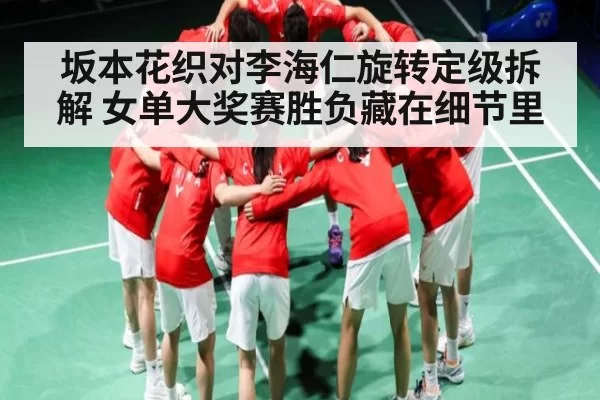 坂本花织对李海仁旋转定级拆解 女单大奖赛胜负藏在细节里 | FNESPORTS
