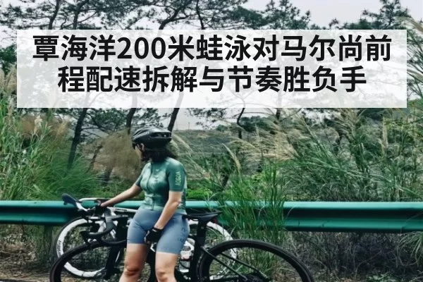 覃海洋200米蛙泳对马尔尚前程配速拆解与节奏胜负手 | FNESPORTS